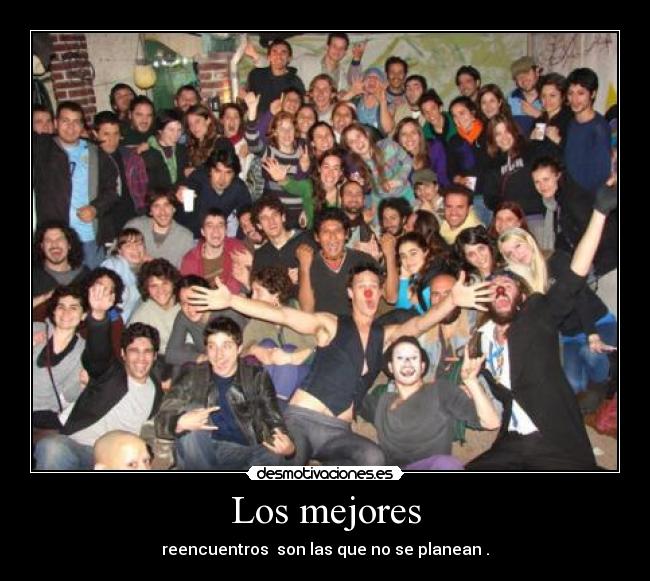 Los mejores - reencuentros  son las que no se planean .