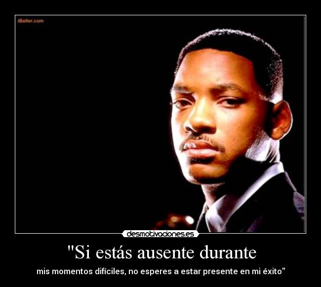 Si estás ausente durante - mis momentos difíciles, no esperes a estar presente en mi éxito