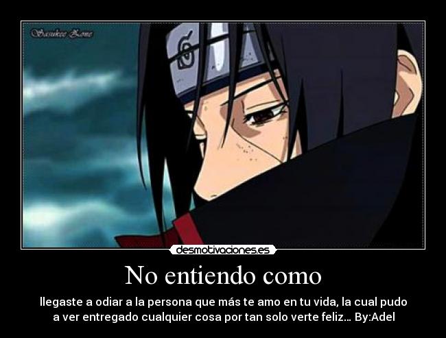 No entiendo como - llegaste a odiar a la persona que más te amo en tu vida, la cual pudo
a ver entregado cualquier cosa por tan solo verte feliz… By:Adel