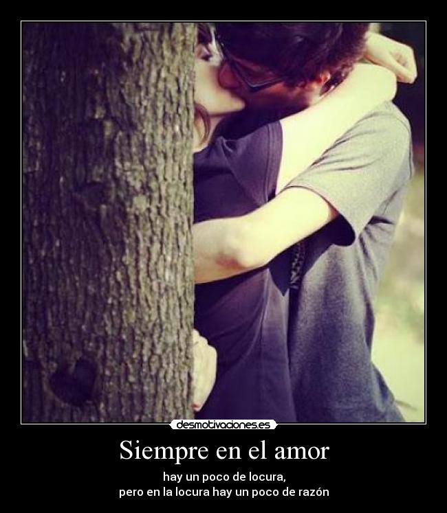 Siempre en el amor - hay un poco de locura,
pero en la locura hay un poco de razón