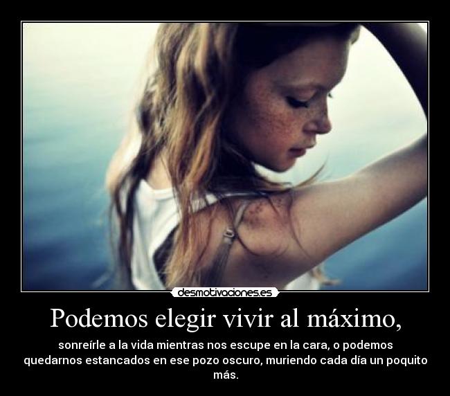 Podemos elegir vivir al máximo, -