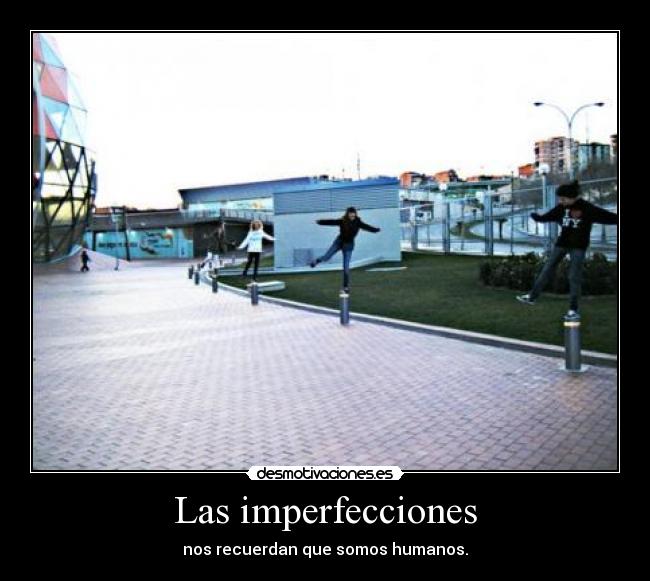 Las imperfecciones - nos recuerdan que somos humanos.