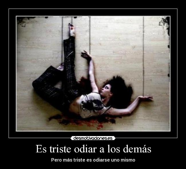 Es triste odiar a los demás - Pero más triste es odiarse uno mismo