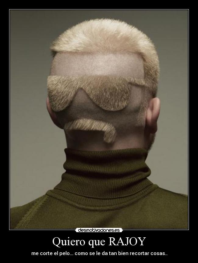 Quiero que RAJOY - me corte el pelo... como se le da tan bien recortar cosas..