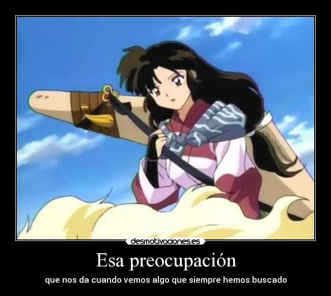 Esa preocupación - que nos da cuando vemos algo que siempre hemos buscado