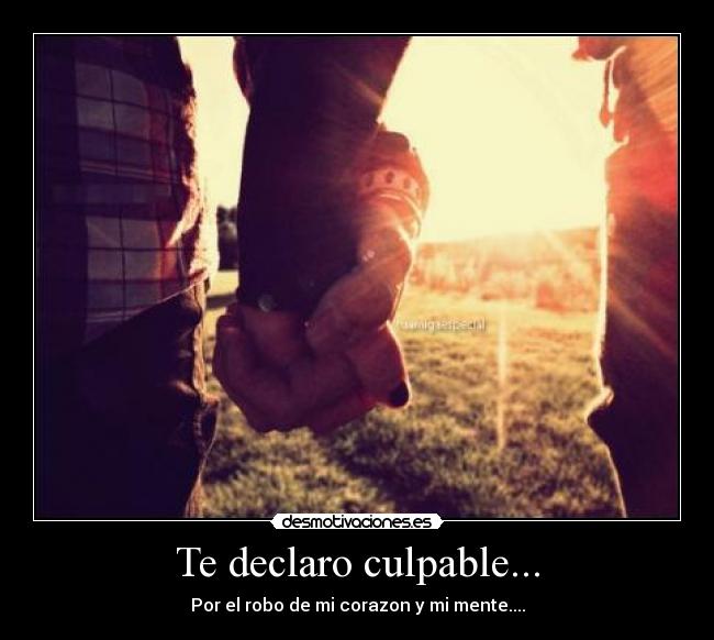 Te declaro culpable... - Por el robo de mi corazon y mi mente....