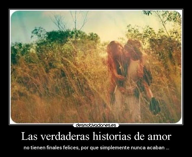 Las verdaderas historias de amor - no tienen finales felices, por que simplemente nunca acaban ...