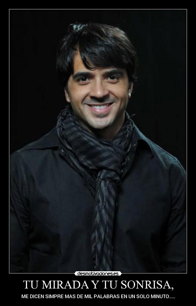 TU MIRADA Y TU SONRISA, - ME DICEN SIMPRE MAS DE MIL PALABRAS EN UN SOLO MINUTO.....