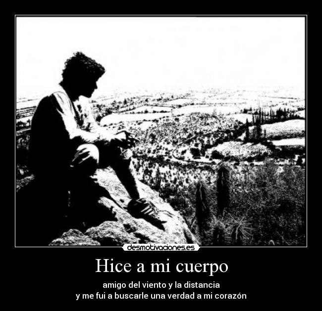 Hice a mi cuerpo - amigo del viento y la distancia
y me fui a buscarle una verdad a mi corazón
