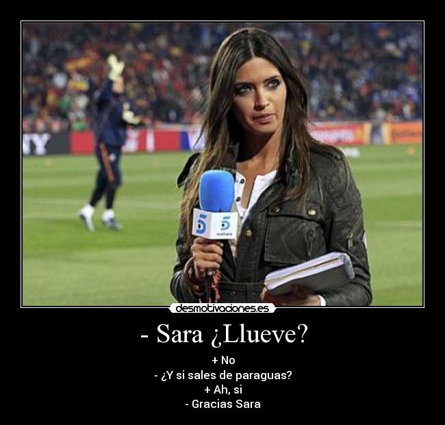 - Sara ¿Llueve? - + No
- ¿Y si sales de paraguas?
+ Ah, si
- Gracias Sara