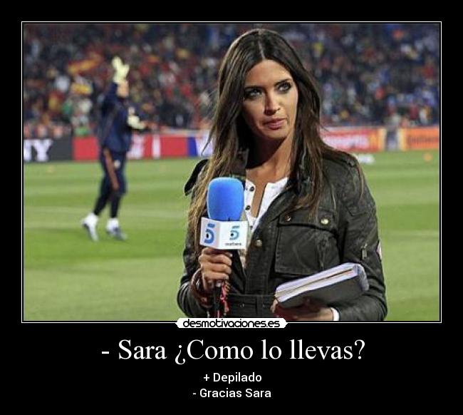 - Sara ¿Como lo llevas? - + Depilado
- Gracias Sara