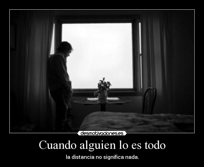 Cuando alguien lo es todo - la distancia no significa nada.