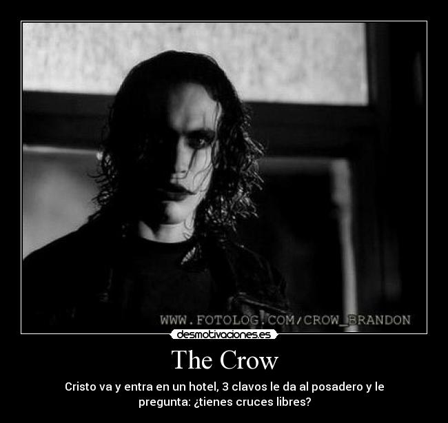 The Crow - Cristo va y entra en un hotel, 3 clavos le da al posadero y le
pregunta: ¿tienes cruces libres?
