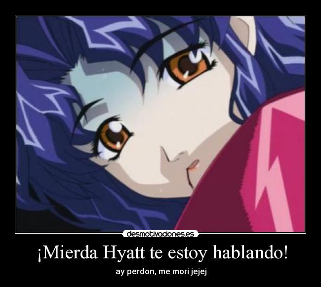 ¡Mierda Hyatt te estoy hablando! - ay perdon, me mori jejej