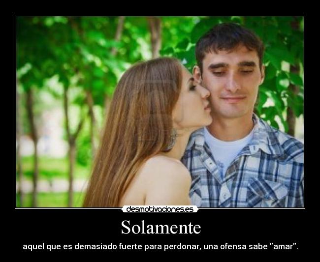Solamente - aquel que es demasiado fuerte para perdonar, una ofensa sabe amar.
