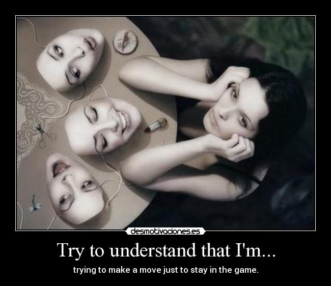 Try to understand that Im... - trying to make a move just to stay in the game.