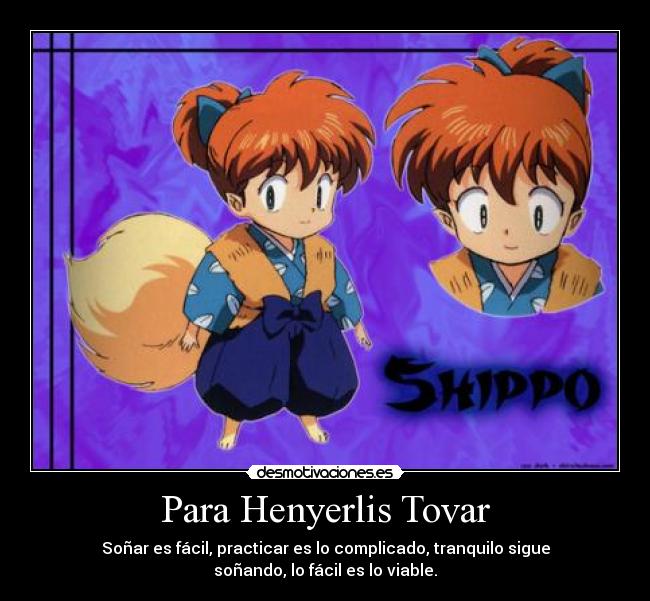 Para Henyerlis Tovar - Soñar es fácil, practicar es lo complicado, tranquilo sigue
soñando, lo fácil es lo viable.