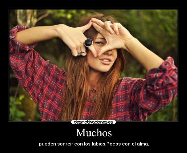 Muchos - pueden sonreir con los labios.Pocos con el alma.