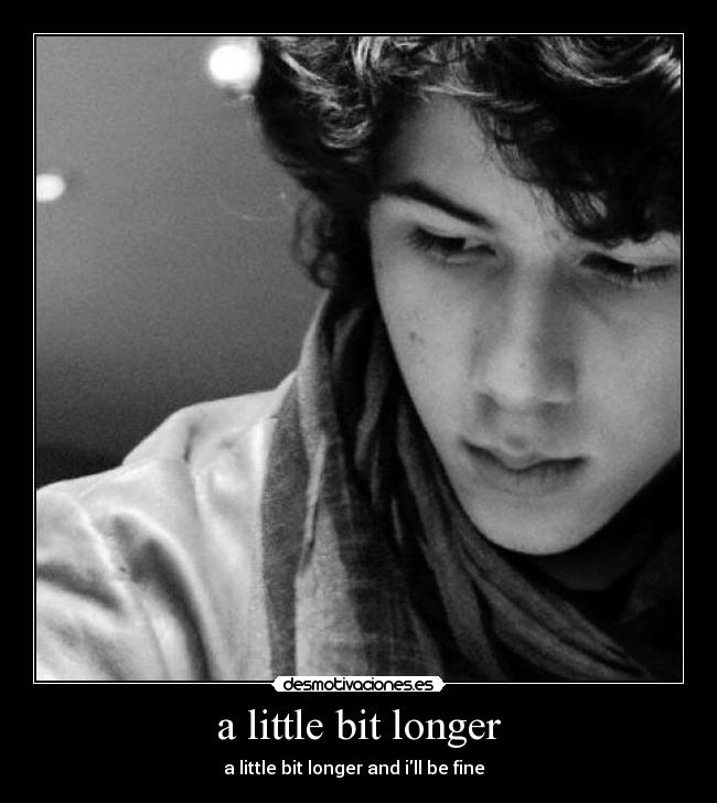 a little bit longer - a little bit longer and ill be fine  ♥