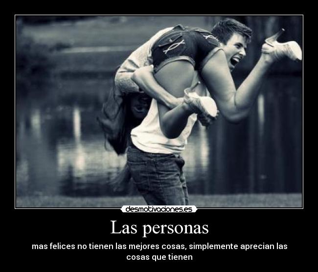 Las personas - mas felices no tienen las mejores cosas, simplemente aprecian las cosas que tienen