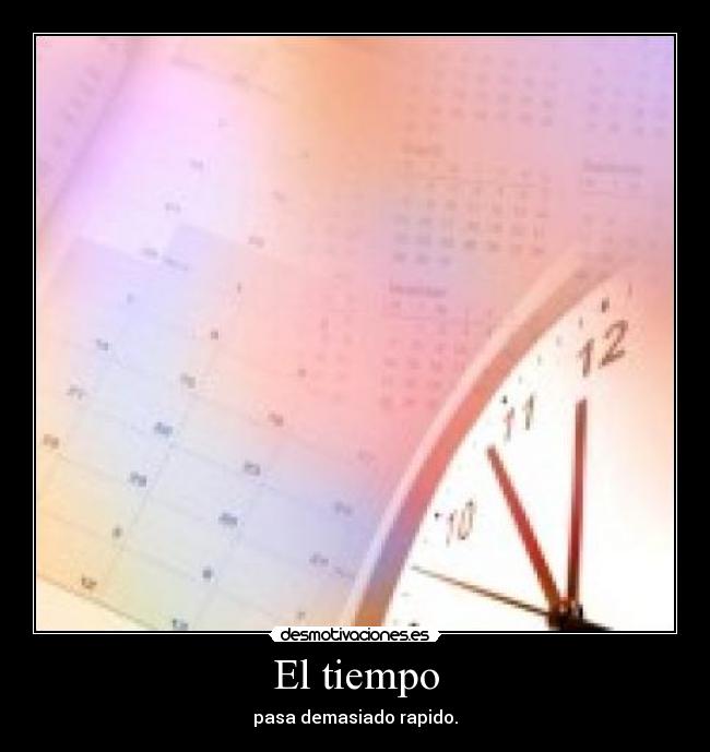 El tiempo - pasa demasiado rapido.