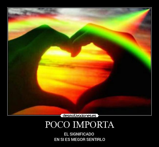 POCO IMPORTA - EL SIGNIFICADO
EN SI ES MEGOR SENTIRLO