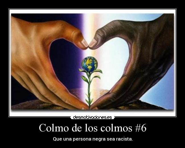 Colmo de los colmos #6 - Que una persona negra sea racista.