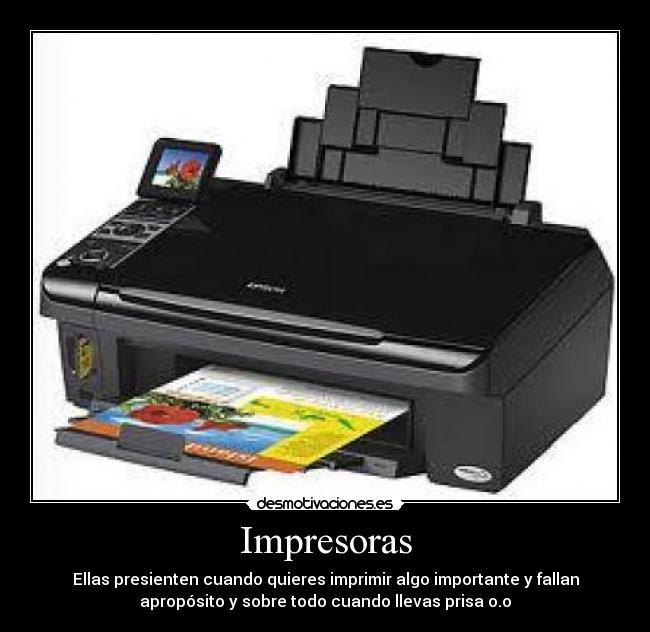 Impresoras - Ellas presienten cuando quieres imprimir algo importante y fallan
apropósito y sobre todo cuando llevas prisa o.o
