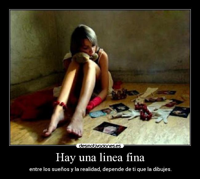Hay una linea fina - entre los sueños y la realidad, depende de ti que la dibujes.