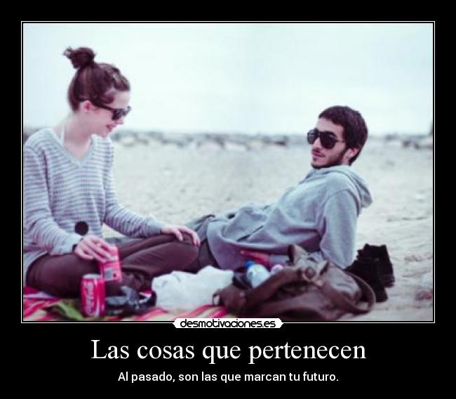 Las cosas que pertenecen - Al pasado, son las que marcan tu futuro.