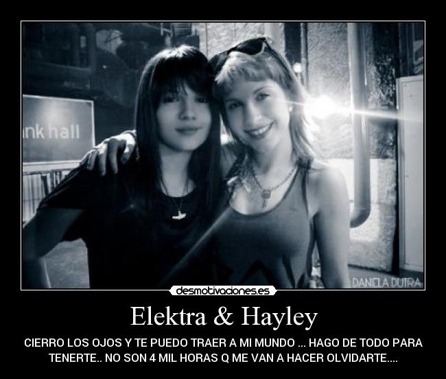 Elektra & Hayley - CIERRO LOS OJOS Y TE PUEDO TRAER A MI MUNDO ... HAGO DE TODO PARA
TENERTE.. NO SON 4 MIL HORAS Q ME VAN A HACER OLVIDARTE....♫