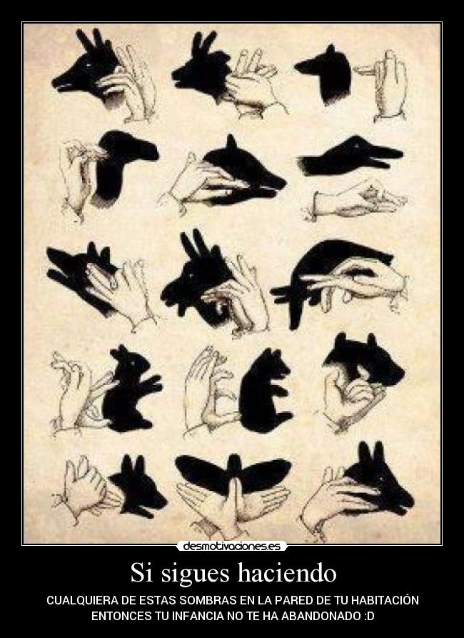 Si sigues haciendo - CUALQUIERA DE ESTAS SOMBRAS EN LA PARED DE TU HABITACIÓN
ENTONCES TU INFANCIA NO TE HA ABANDONADO :D