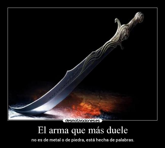 El arma que más duele - no es de metal o de piedra, está hecha de palabras.