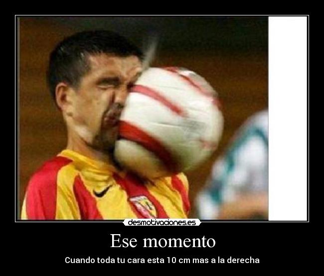 Ese momento - Cuando toda tu cara esta 10 cm mas a la derecha