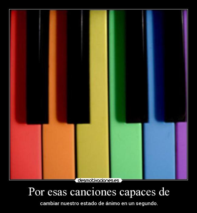 Por esas canciones capaces de - cambiar nuestro estado de ánimo en un segundo.