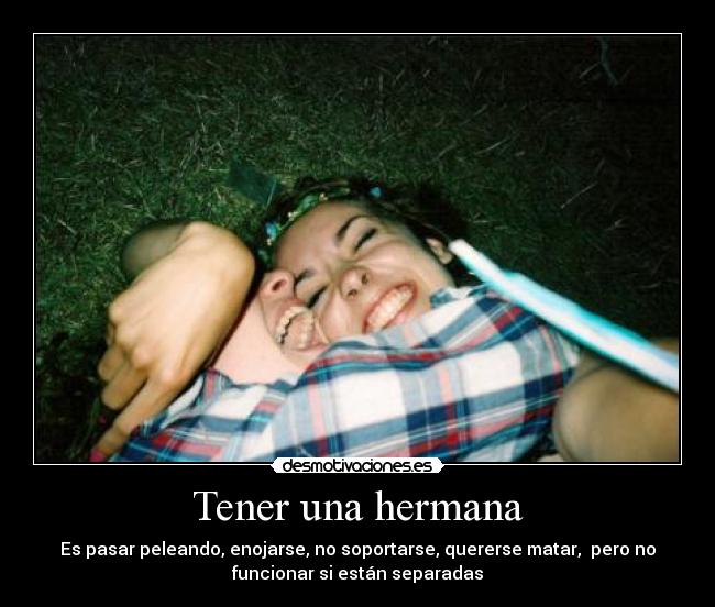 Tener una hermana - Es pasar peleando, enojarse, no soportarse, quererse matar, pero no
funcionar si están separadas