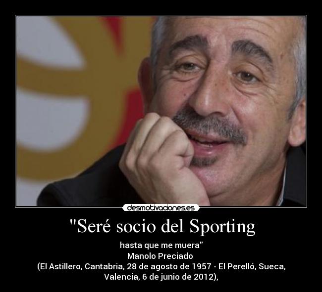 Seré socio del Sporting - hasta que me muera
Manolo Preciado 
(El Astillero, Cantabria, 28 de agosto de 1957 - El Perelló, Sueca,
Valencia, 6 de junio de 2012),