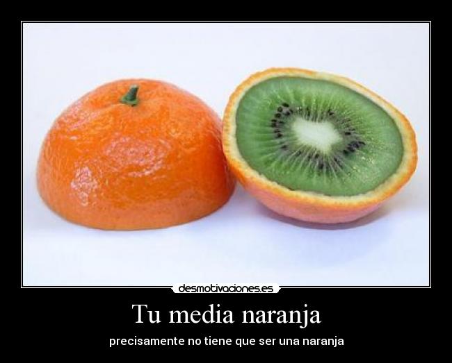 Tu media naranja - precisamente no tiene que ser una naranja
