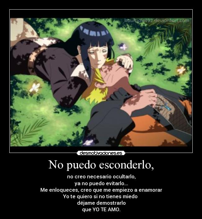 No puedo esconderlo, - no creo necesario ocultarlo,
ya no puedo evitarlo...
Me enloqueces, creo que me empiezo a enamorar
Yo te quiero si no tienes miedo 
déjame demostrarlo
que YO TE AMO.