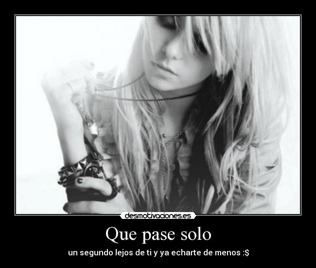 Que pase solo - un segundo lejos de ti y ya echarte de menos :$