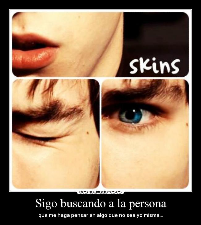 Sigo buscando a la persona - que me haga pensar en algo que no sea yo misma...