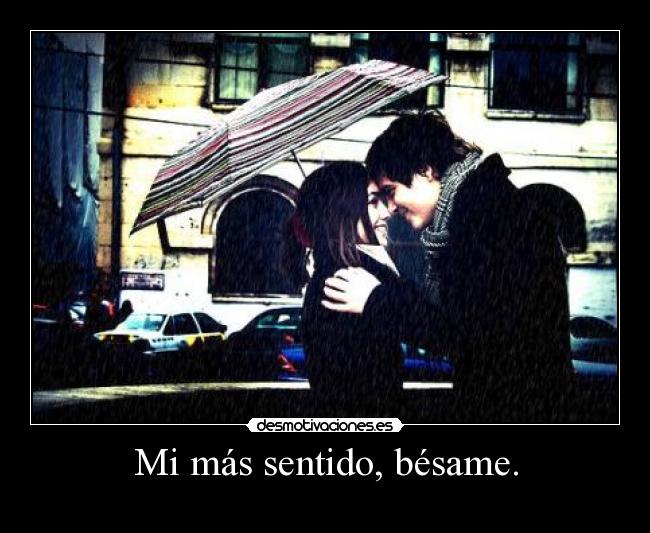 Mi más sentido, bésame. -