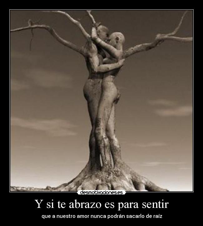 Y si te abrazo es para sentir - que a nuestro amor nunca podrán sacarlo de raíz