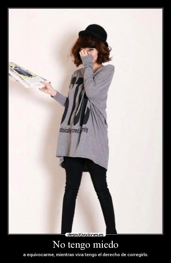 No tengo miedo - a equivocarme, mientras viva tengo el derecho de corregirlo.