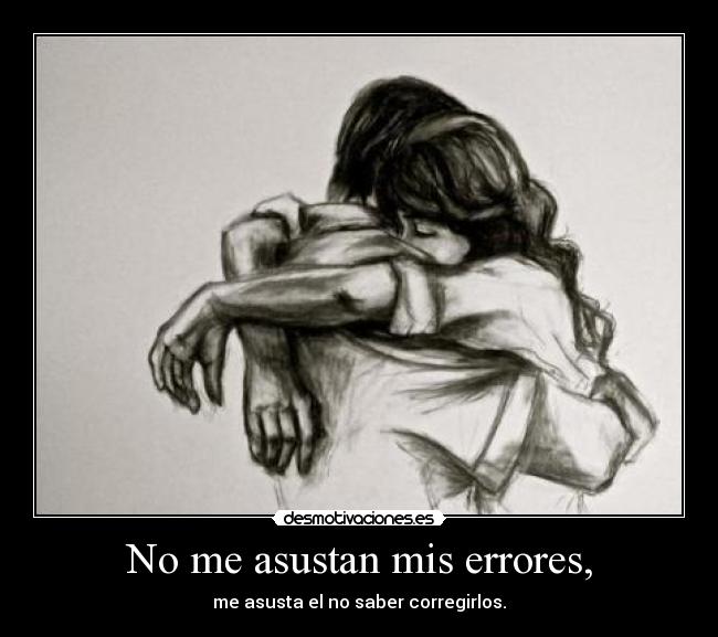 No me asustan mis errores, - me asusta el no saber corregirlos.