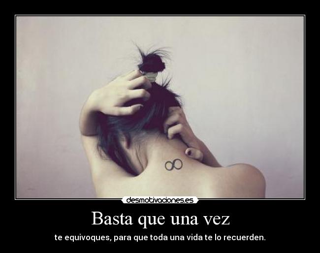 Basta que una vez - te equivoques, para que toda una vida te lo recuerden.