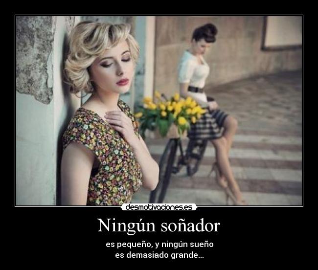 Ningún soñador - es pequeño, y ningún sueño
es demasiado grande...
