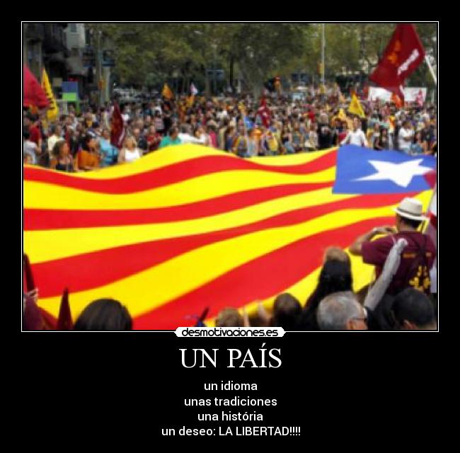 UN PAÍS - un idioma
unas tradiciones
una história
un deseo: LA LIBERTAD!!!!