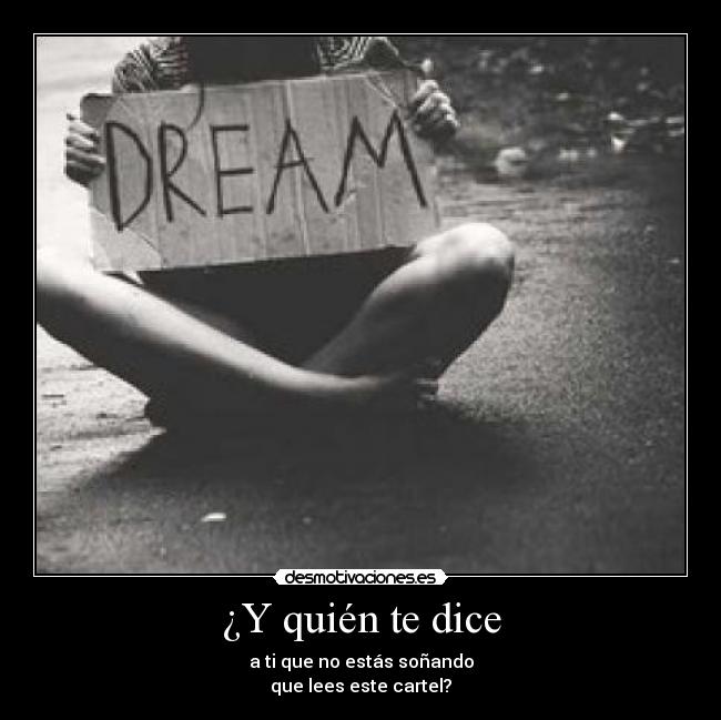 ¿Y quién te dice - a ti que no estás soñando
que lees este cartel?