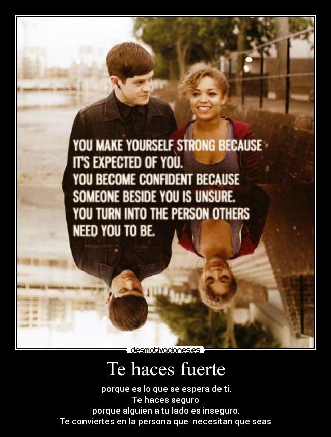 Te haces fuerte - porque es lo que se espera de ti.
Te haces seguro
porque alguien a tu lado es inseguro.
Te conviertes en la persona que necesitan que seas
